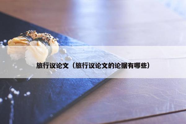 旅行议论文（旅行议论文的论据有哪些）