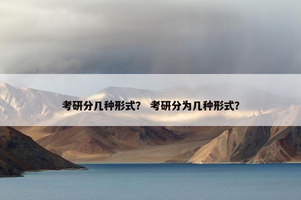 考研分几种形式？ 考研分为几种形式？