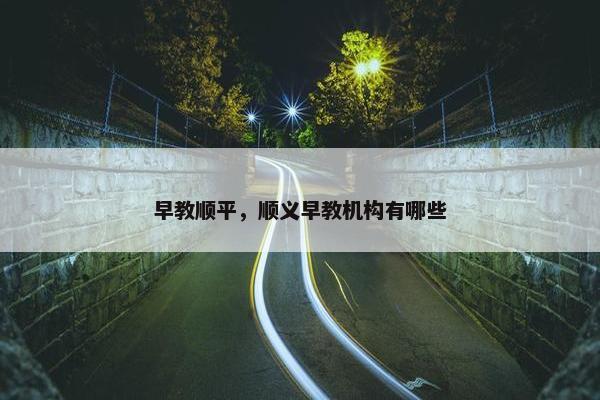 早教顺平，顺义早教机构有哪些