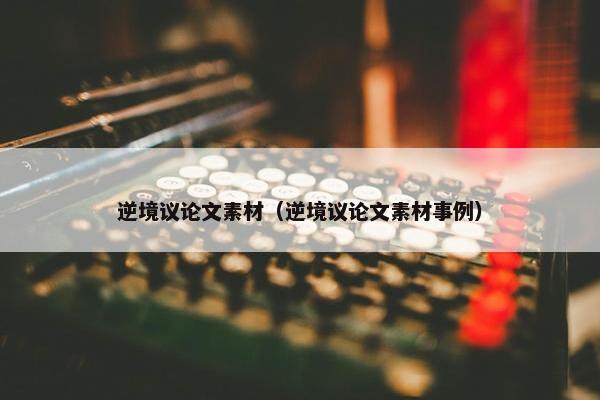 逆境议论文素材（逆境议论文素材事例）