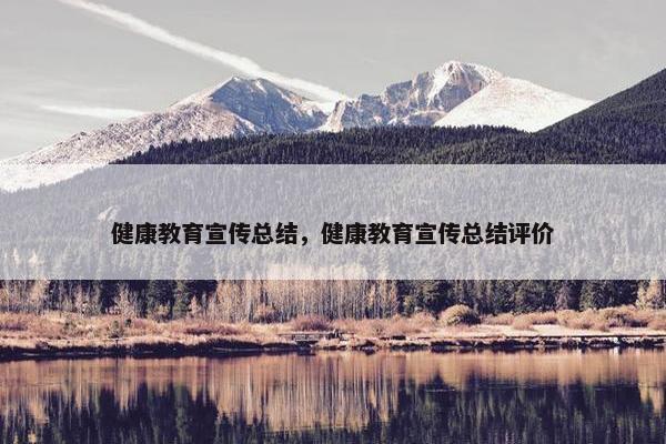 健康教育宣传总结，健康教育宣传总结评价