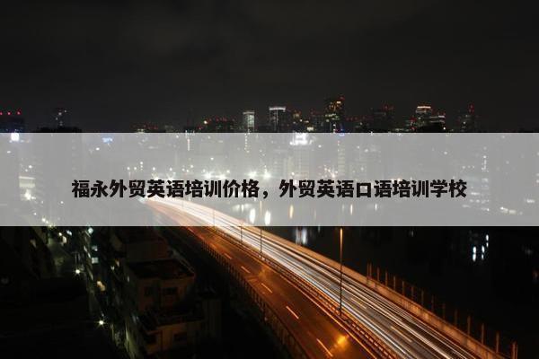 福永外贸英语培训价格，外贸英语口语培训学校