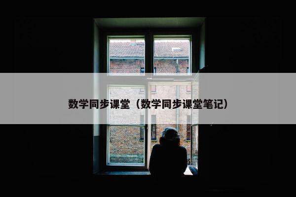 数学同步课堂（数学同步课堂笔记）