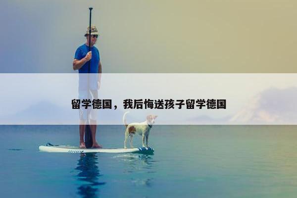 留学德国，我后悔送孩子留学德国