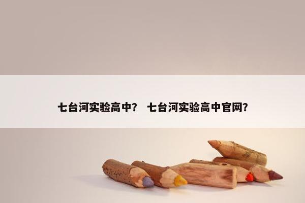 七台河实验高中？ 七台河实验高中官网？