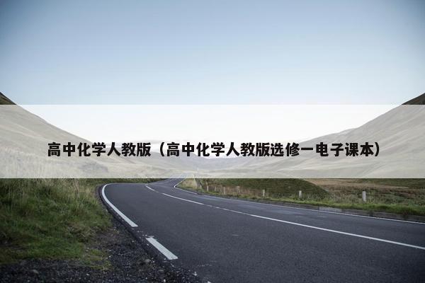 高中化学人教版（高中化学人教版选修一电子课本）