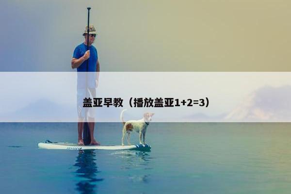 盖亚早教（播放盖亚1+2=3）