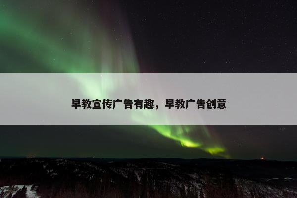 早教宣传广告有趣，早教广告创意
