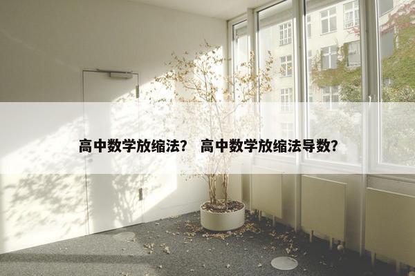 高中数学放缩法？ 高中数学放缩法导数？