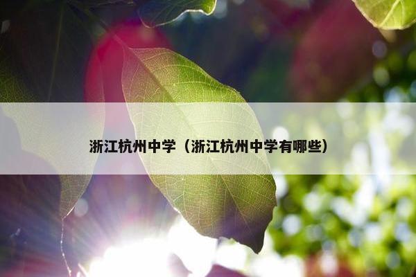 浙江杭州中学（浙江杭州中学有哪些）