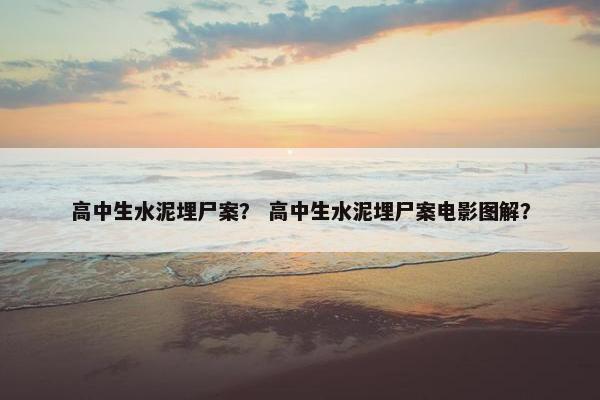 高中生水泥埋尸案？ 高中生水泥埋尸案电影图解？