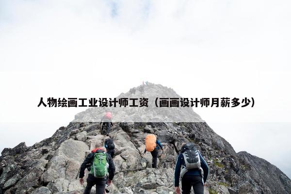 人物绘画工业设计师工资（画画设计师月薪多少）