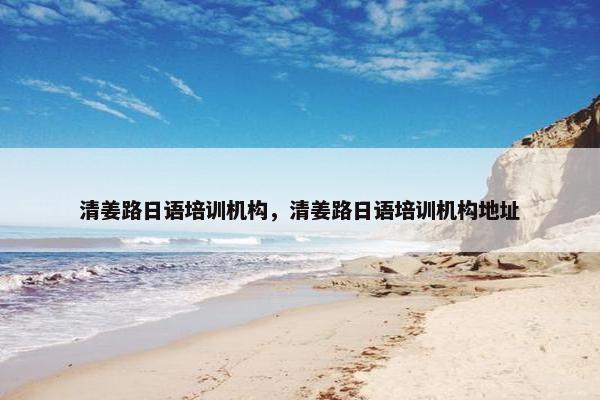 清姜路日语培训机构，清姜路日语培训机构地址