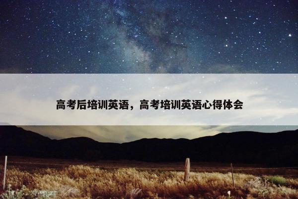 高考后培训英语，高考培训英语心得体会