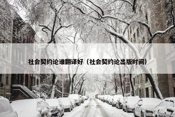 社会契约论谁翻译好（社会契约论出版时间）