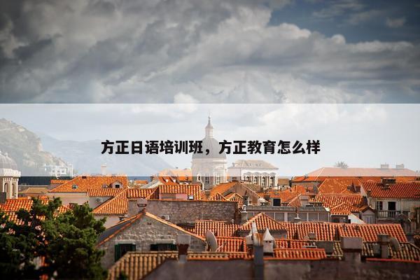 方正日语培训班，方正教育怎么样