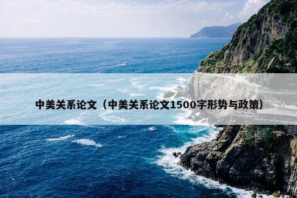 中美关系论文（中美关系论文1500字形势与政策）
