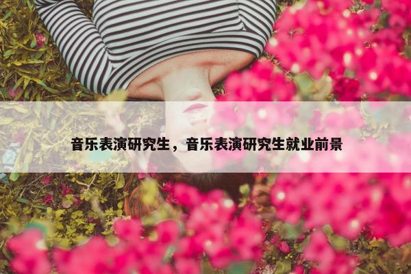 音乐表演研究生，音乐表演研究生就业前景