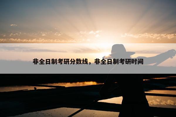 非全日制考研分数线，非全日制考研时间