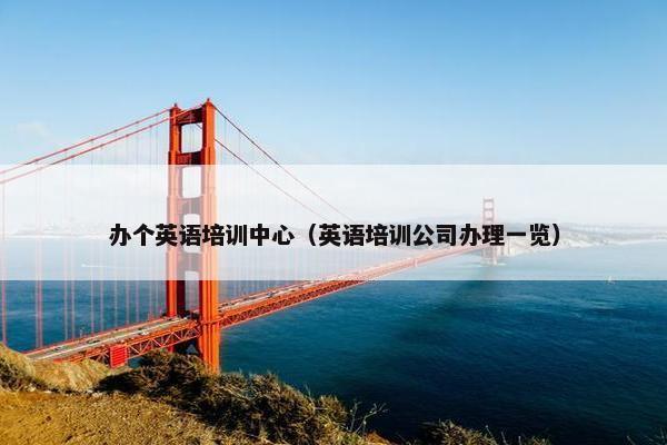 办个英语培训中心（英语培训公司办理一览）