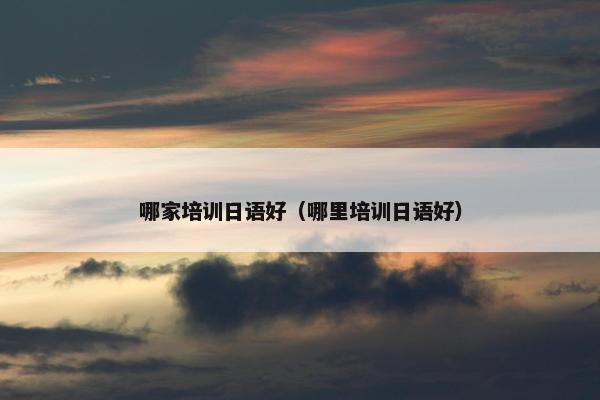 哪家培训日语好（哪里培训日语好）