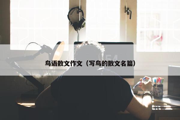 鸟语散文作文（写鸟的散文名篇）
