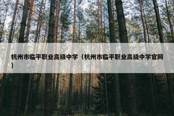 杭州市临平职业高级中学（杭州市临平职业高级中学官网）