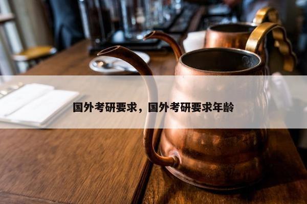 国外考研要求，国外考研要求年龄