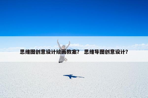 思维图创意设计绘画教案？ 思维导图创意设计？