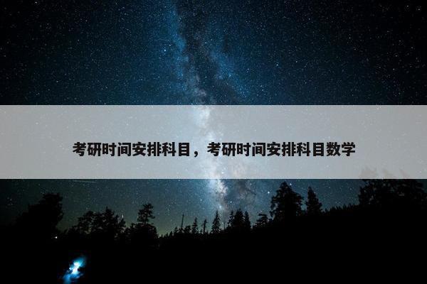 考研时间安排科目，考研时间安排科目数学