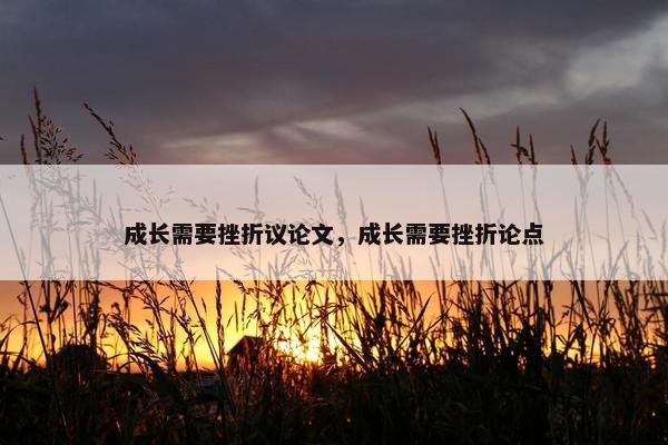 成长需要挫折议论文，成长需要挫折论点