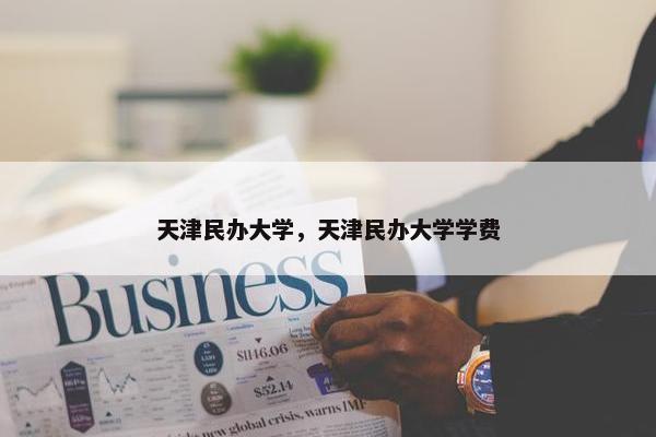 天津民办大学，天津民办大学学费