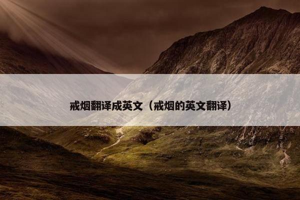 戒烟翻译成英文（戒烟的英文翻译）
