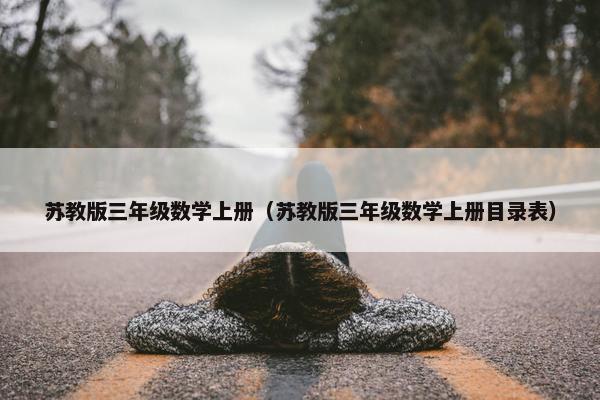 苏教版三年级数学上册（苏教版三年级数学上册目录表）