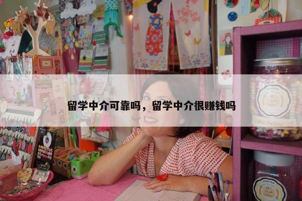 留学中介可靠吗，留学中介很赚钱吗