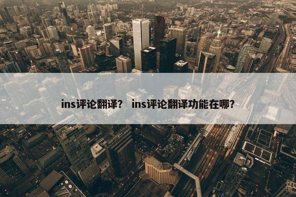 ins评论翻译？ ins评论翻译功能在哪？