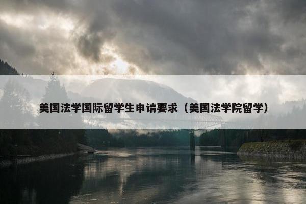 美国法学国际留学生申请要求（美国法学院留学）