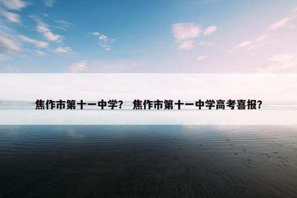 焦作市第十一中学？ 焦作市第十一中学高考喜报？