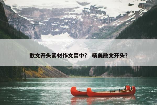 散文开头素材作文高中？ 精美散文开头？