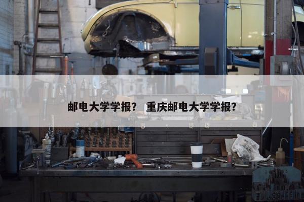 邮电大学学报？ 重庆邮电大学学报？