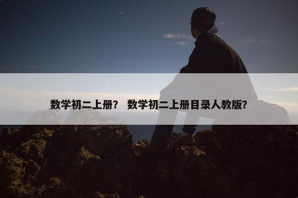 数学初二上册？ 数学初二上册目录人教版？