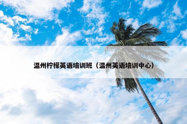 温州柠檬英语培训班（温州英语培训中心）