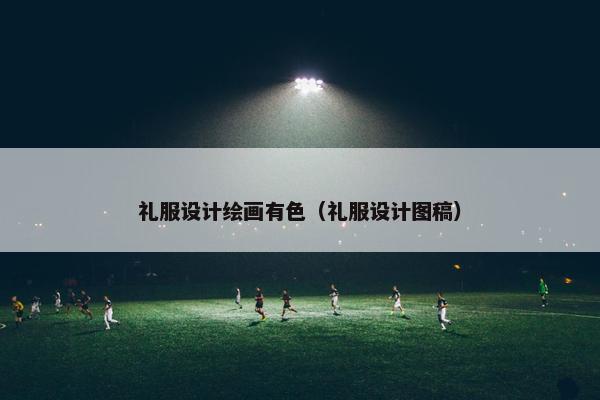 礼服设计绘画有色（礼服设计图稿）