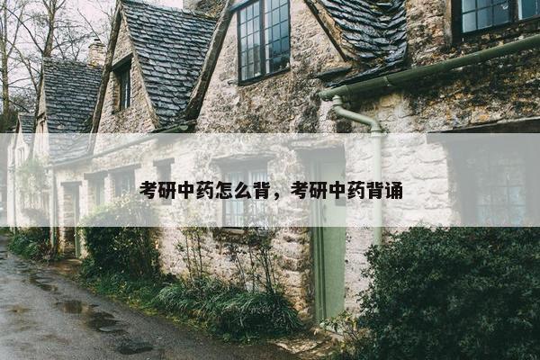 考研中药怎么背，考研中药背诵
