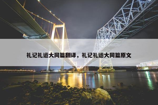 礼记礼运大同篇翻译，礼记礼运大同篇原文