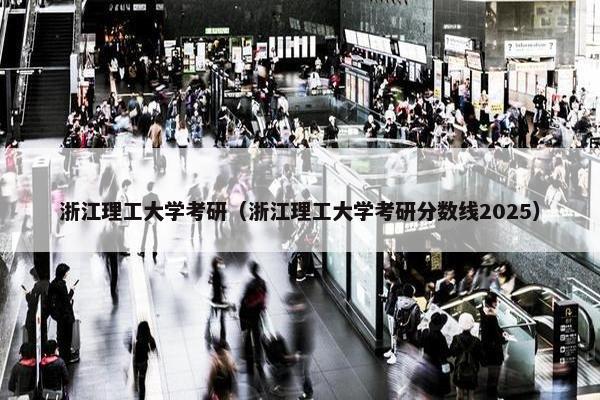 浙江理工大学考研（浙江理工大学考研分数线2025）