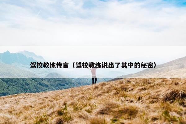 驾校教练传言（驾校教练说出了其中的秘密）