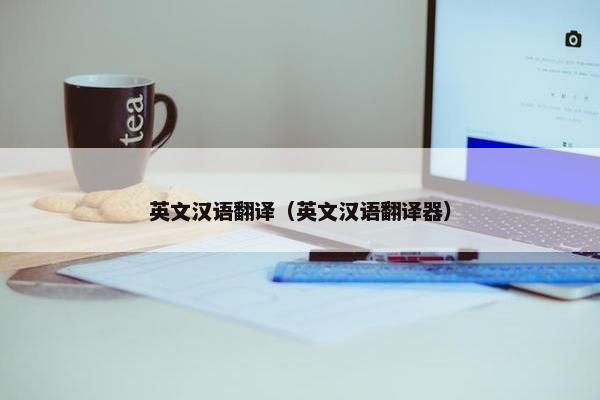 英文汉语翻译（英文汉语翻译器）