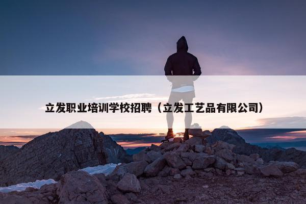 立发职业培训学校招聘（立发工艺品有限公司）