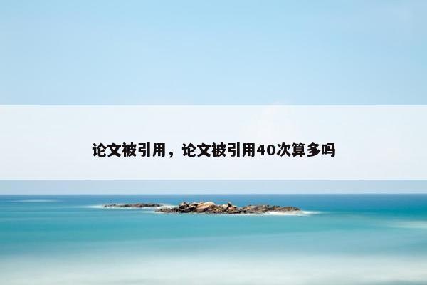 论文被引用，论文被引用40次算多吗